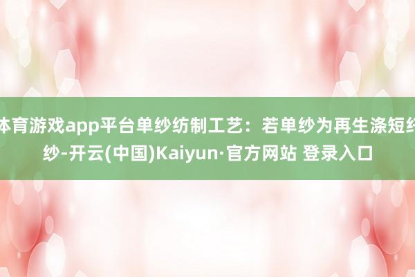 体育游戏app平台单纱纺制工艺:若单纱为再生涤短纤纱-开云(中国)Kaiyun·官方网站 登录入口