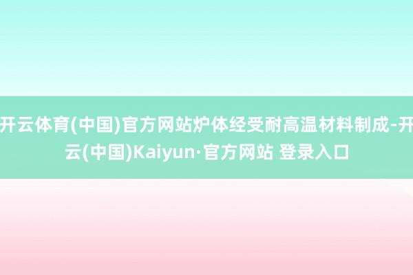 开云体育(中国)官方网站炉体经受耐高温材料制成-开云(中国)Kaiyun·官方网站 登录入口