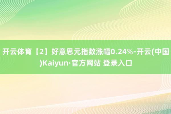 开云体育　　【2】好意思元指数涨幅0.24%-开云(中国)Kaiyun·官方网站 登录入口