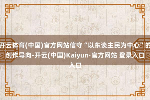 开云体育(中国)官方网站信守“以东谈主民为中心”的创作导向-开云(中国)Kaiyun·官方网站 登录入口