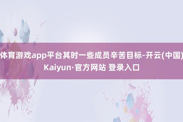体育游戏app平台其时一些成员辛苦目标-开云(中国)Kaiyun·官方网站 登录入口
