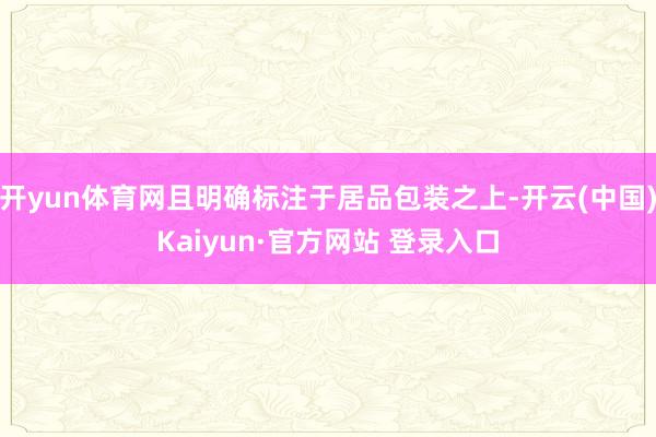 开yun体育网且明确标注于居品包装之上-开云(中国)Kaiyun·官方网站 登录入口