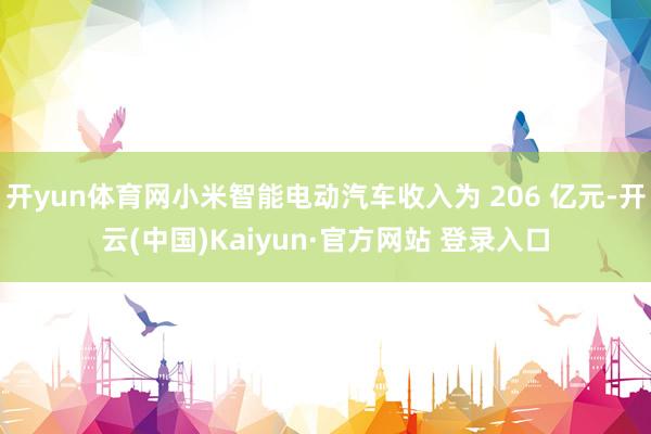 开yun体育网小米智能电动汽车收入为 206 亿元-开云(中国)Kaiyun·官方网站 登录入口