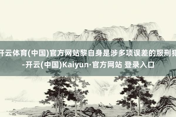 开云体育(中国)官方网站黎自身是涉多项误差的服刑犯-开云(中国)Kaiyun·官方网站 登录入口