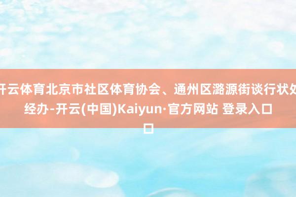 开云体育北京市社区体育协会、通州区潞源街谈行状处经办-开云(中国)Kaiyun·官方网站 登录入口