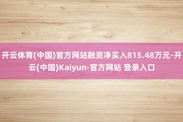 开云体育(中国)官方网站融资净买入815.48万元-开云(中国)Kaiyun·官方网站 登录入口
