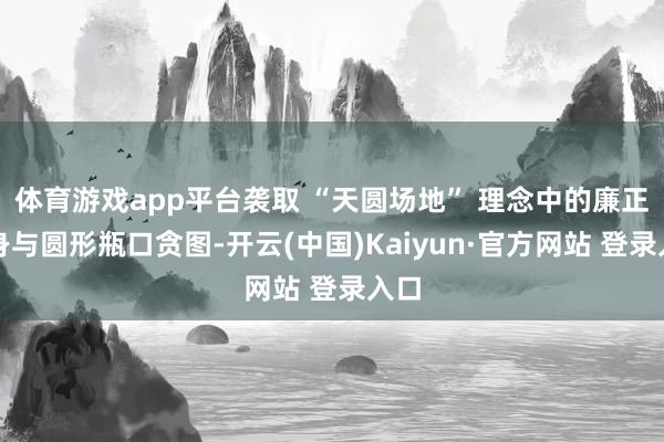 体育游戏app平台袭取 “天圆场地” 理念中的廉正瓶身与圆形瓶口贪图-开云(中国)Kaiyun·官方网站 登录入口