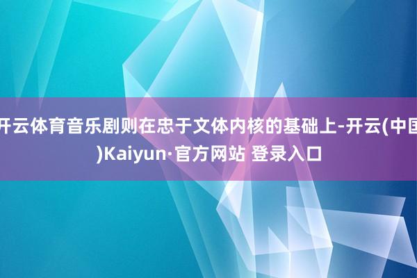 开云体育音乐剧则在忠于文体内核的基础上-开云(中国)Kaiyun·官方网站 登录入口