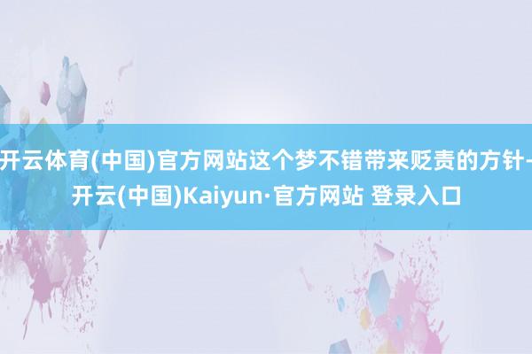 开云体育(中国)官方网站这个梦不错带来贬责的方针-开云(中国)Kaiyun·官方网站 登录入口