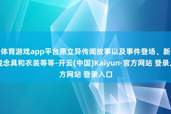 体育游戏app平台原立异传闻故事以及事件登场、新的说念具和衣装等等-开云(中国)Kaiyun·官方网站 登录入口