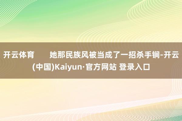 开云体育 她那民族风被当成了一招杀手锏-开云(中国)Kaiyun·官方网站 登录入口