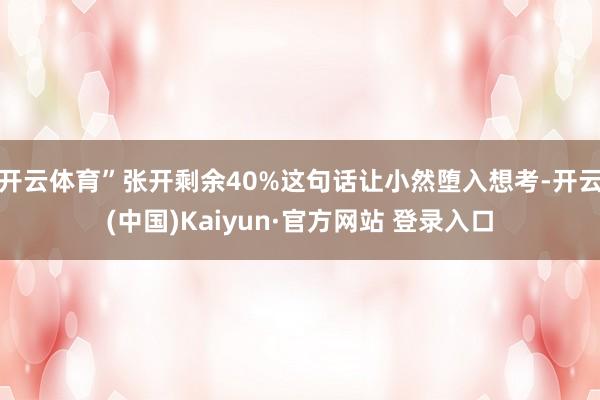 开云体育”张开剩余40%这句话让小然堕入想考-开云(中国)Kaiyun·官方网站 登录入口