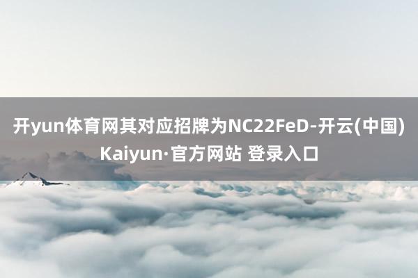 开yun体育网其对应招牌为NC22FeD-开云(中国)Kaiyun·官方网站 登录入口