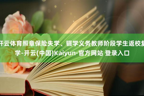 开云体育照章保险失学、辍学义务教师阶段学生返校复学-开云(中国)Kaiyun·官方网站 登录入口