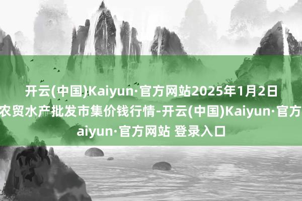 开云(中国)Kaiyun·官方网站2025年1月2日山东德州黑马农贸水产批发市集价钱行情-开云(中国)Kaiyun·官方网站 登录入口