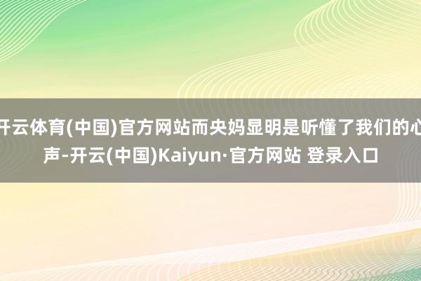开云体育(中国)官方网站而央妈显明是听懂了我们的心声-开云(中国)Kaiyun·官方网站 登录入口