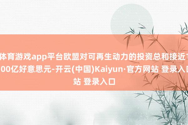 体育游戏app平台欧盟对可再生动力的投资总和接近1100亿好意思元-开云(中国)Kaiyun·官方网站 登录入口