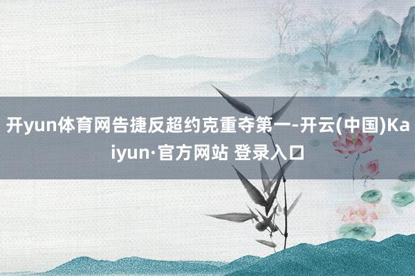 开yun体育网告捷反超约克重夺第一-开云(中国)Kaiyun·官方网站 登录入口