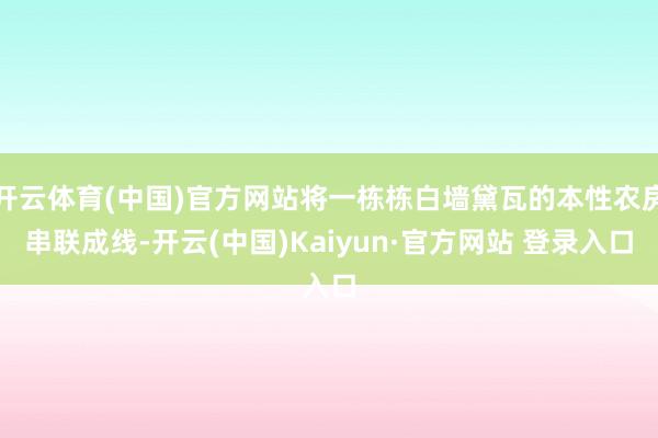开云体育(中国)官方网站将一栋栋白墙黛瓦的本性农房串联成线-开云(中国)Kaiyun·官方网站 登录入口
