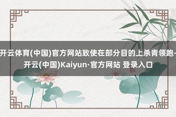 开云体育(中国)官方网站致使在部分目的上杀青领跑-开云(中国)Kaiyun·官方网站 登录入口