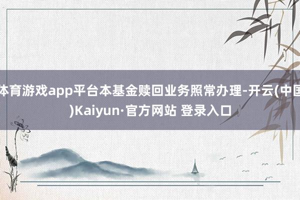 体育游戏app平台本基金赎回业务照常办理-开云(中国)Kaiyun·官方网站 登录入口
