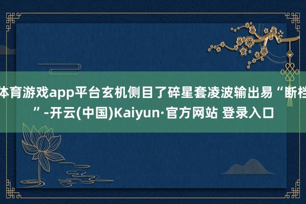 体育游戏app平台玄机侧目了碎星套凌波输出易“断档”-开云(中国)Kaiyun·官方网站 登录入口
