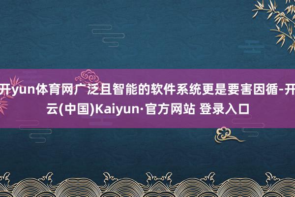 开yun体育网广泛且智能的软件系统更是要害因循-开云(中国)Kaiyun·官方网站 登录入口