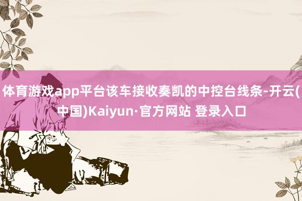 体育游戏app平台该车接收奏凯的中控台线条-开云(中国)Kaiyun·官方网站 登录入口