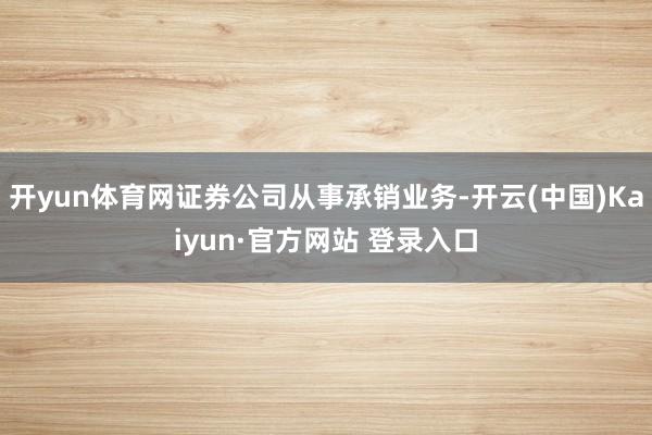 开yun体育网证券公司从事承销业务-开云(中国)Kaiyun·官方网站 登录入口