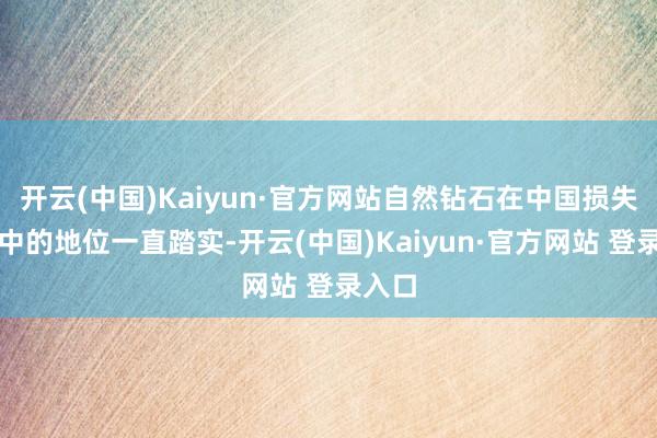 开云(中国)Kaiyun·官方网站自然钻石在中国损失者心中的地位一直踏实-开云(中国)Kaiyun·官方网站 登录入口