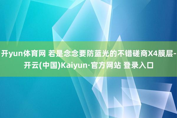 开yun体育网 若是念念要防蓝光的不错磋商X4膜层-开云(中国)Kaiyun·官方网站 登录入口