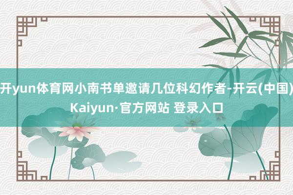 开yun体育网小南书单邀请几位科幻作者-开云(中国)Kaiyun·官方网站 登录入口