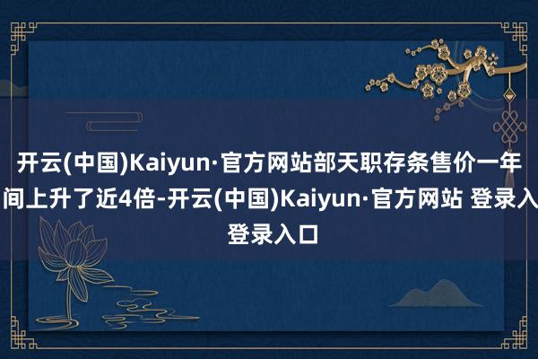 开云(中国)Kaiyun·官方网站部天职存条售价一年期间上升了近4倍-开云(中国)Kaiyun·官方网站 登录入口