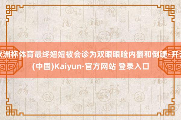 欧洲杯体育最终妞妞被会诊为双眼眼睑内翻和倒睫-开云(中国)Kaiyun·官方网站 登录入口