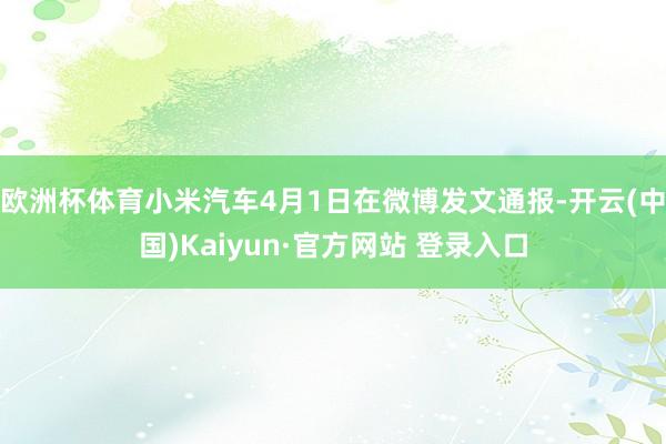 欧洲杯体育小米汽车4月1日在微博发文通报-开云(中国)Kaiyun·官方网站 登录入口