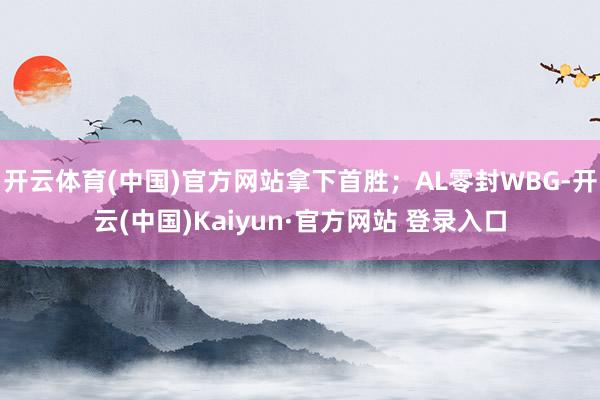 开云体育(中国)官方网站拿下首胜;AL零封WBG-开云(中国)Kaiyun·官方网站 登录入口