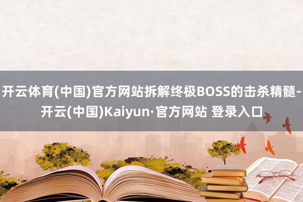 开云体育(中国)官方网站拆解终极BOSS的击杀精髓-开云(中国)Kaiyun·官方网站 登录入口