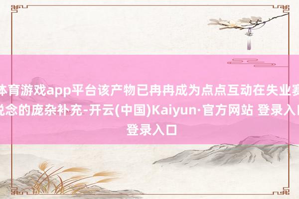 体育游戏app平台该产物已冉冉成为点点互动在失业赛说念的庞杂补充-开云(中国)Kaiyun·官方网站 登录入口