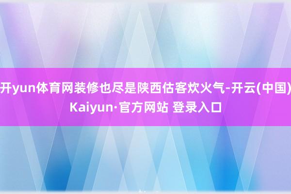 开yun体育网装修也尽是陕西估客炊火气-开云(中国)Kaiyun·官方网站 登录入口