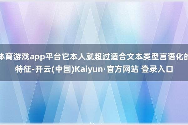 体育游戏app平台它本人就超过适合文本类型言语化的特征-开云(中国)Kaiyun·官方网站 登录入口