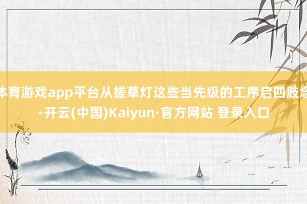 体育游戏app平台从搓草灯这些当先级的工序启四肢念-开云(中国)Kaiyun·官方网站 登录入口