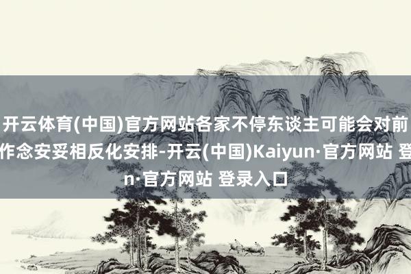 开云体育(中国)官方网站各家不停东谈主可能会对前述参数作念安妥相反化安排-开云(中国)Kaiyun·官方网站 登录入口