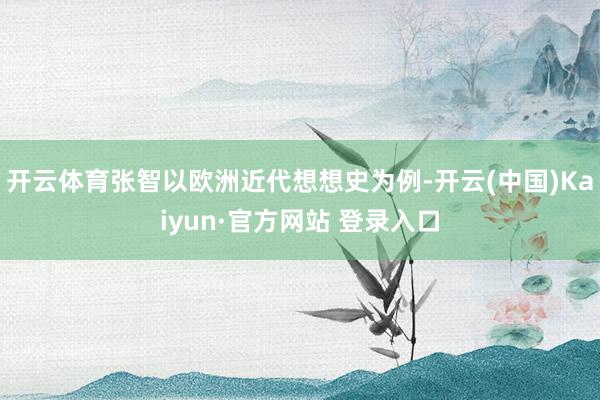 开云体育张智以欧洲近代想想史为例-开云(中国)Kaiyun·官方网站 登录入口