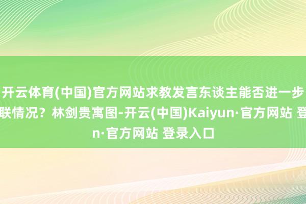 开云体育(中国)官方网站求教发言东谈主能否进一步先容关联情况？林剑贵寓图-开云(中国)Kaiyun·官方网站 登录入口