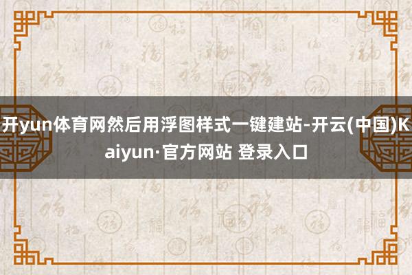 开yun体育网然后用浮图样式一键建站-开云(中国)Kaiyun·官方网站 登录入口