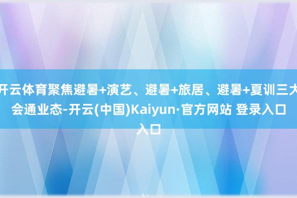 开云体育聚焦避暑+演艺、避暑+旅居、避暑+夏训三大会通业态-开云(中国)Kaiyun·官方网站 登录入口