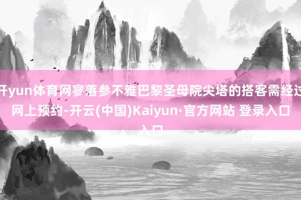 开yun体育网寥落参不雅巴黎圣母院尖塔的搭客需经过网上预约-开云(中国)Kaiyun·官方网站 登录入口