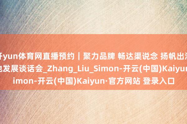 开yun体育网直播预约｜聚力品牌 畅达渠说念 扬帆出海 江西生果产业高质地发展谈话会_Zhang_Liu_Simon-开云(中国)Kaiyun·官方网站 登录入口