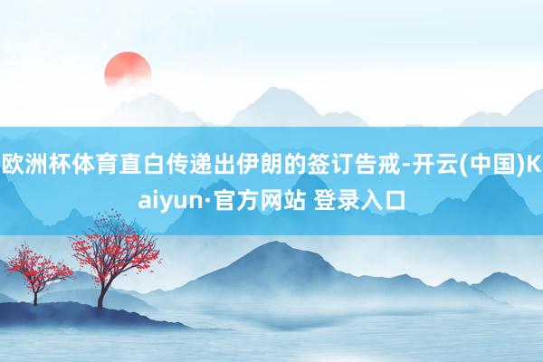 欧洲杯体育直白传递出伊朗的签订告戒-开云(中国)Kaiyun·官方网站 登录入口