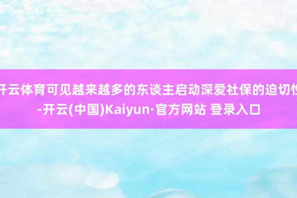 开云体育可见越来越多的东谈主启动深爱社保的迫切性-开云(中国)Kaiyun·官方网站 登录入口